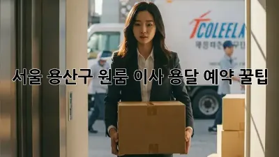 서울 용산구 원룸 이사, 용달 예약 꿀팁!