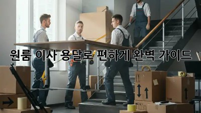 원룸 이사, 용달로 편하게! 완벽 가이드