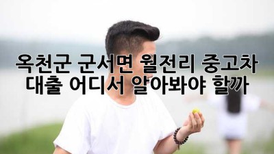 🚗 옥천군 군서면 월전리 중고차 대출, 어디서 알아봐야 할까? 🤔