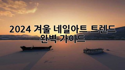 2024 겨울 네일아트 트렌드 완벽 가이드 ✨