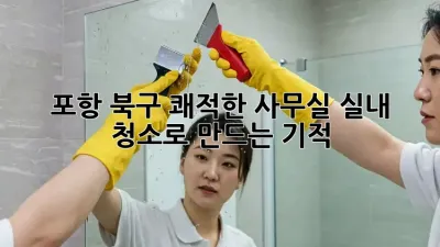 포항 북구 쾌적한 사무실, 실내 청소로 만드는 기적 ✨